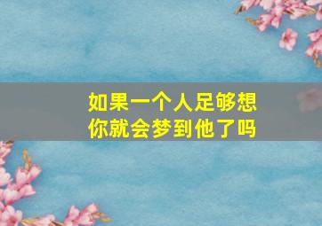 如果一个人足够想你就会梦到他了吗