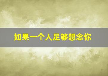 如果一个人足够想念你