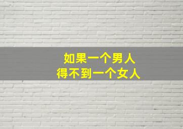 如果一个男人得不到一个女人