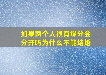 如果两个人很有缘分会分开吗为什么不能结婚