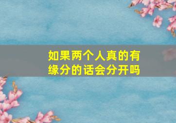 如果两个人真的有缘分的话会分开吗