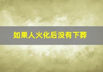 如果人火化后没有下葬