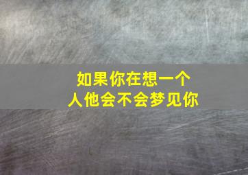 如果你在想一个人他会不会梦见你