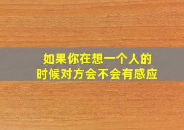 如果你在想一个人的时候对方会不会有感应