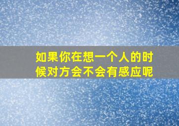 如果你在想一个人的时候对方会不会有感应呢