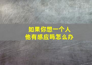 如果你想一个人他有感应吗怎么办