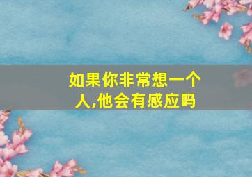 如果你非常想一个人,他会有感应吗