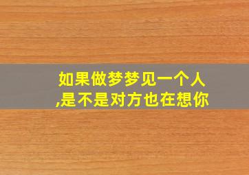 如果做梦梦见一个人,是不是对方也在想你