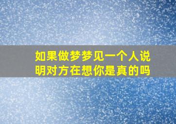 如果做梦梦见一个人说明对方在想你是真的吗