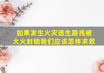 如果发生火灾逃生路线被大火封锁我们应该怎样求救