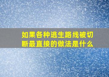 如果各种逃生路线被切断最直接的做法是什么