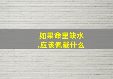 如果命里缺水,应该佩戴什么