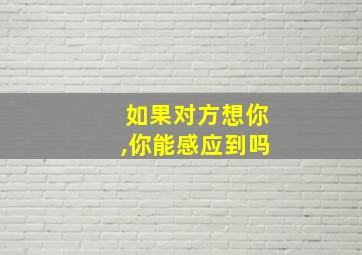 如果对方想你,你能感应到吗