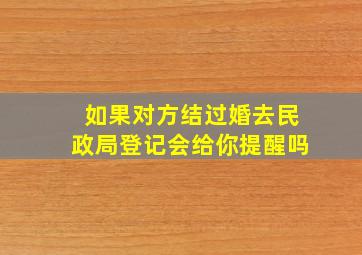 如果对方结过婚去民政局登记会给你提醒吗