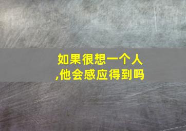 如果很想一个人,他会感应得到吗