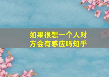 如果很想一个人对方会有感应吗知乎