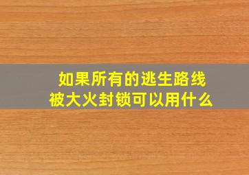 如果所有的逃生路线被大火封锁可以用什么