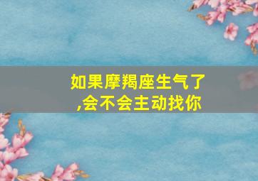 如果摩羯座生气了,会不会主动找你