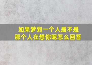 如果梦到一个人是不是那个人在想你呢怎么回答