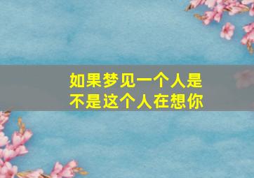 如果梦见一个人是不是这个人在想你