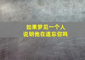 如果梦见一个人说明他在遗忘你吗