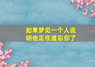 如果梦见一个人说明他正在遗忘你了