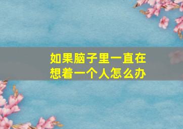 如果脑子里一直在想着一个人怎么办