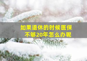 如果退休的时候医保不够20年怎么办呢