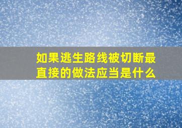 如果逃生路线被切断最直接的做法应当是什么