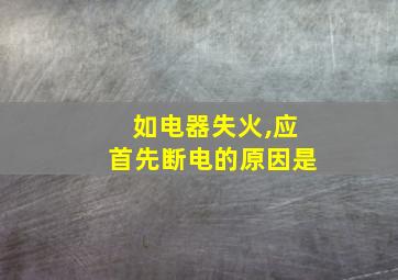 如电器失火,应首先断电的原因是