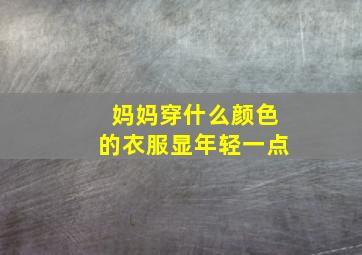 妈妈穿什么颜色的衣服显年轻一点