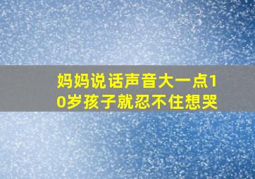 妈妈说话声音大一点10岁孩子就忍不住想哭