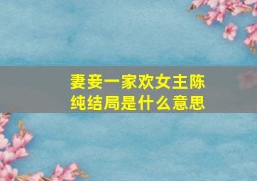 妻妾一家欢女主陈纯结局是什么意思