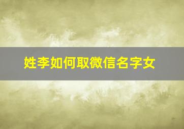 姓李如何取微信名字女