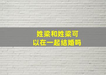 姓梁和姓梁可以在一起结婚吗