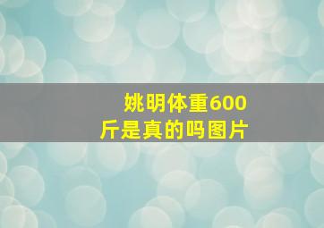 姚明体重600斤是真的吗图片