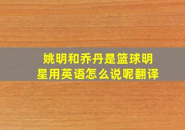 姚明和乔丹是篮球明星用英语怎么说呢翻译