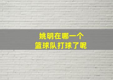 姚明在哪一个篮球队打球了呢