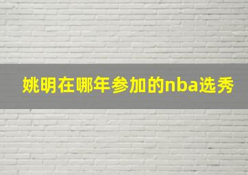 姚明在哪年参加的nba选秀