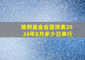 姚明基金会篮球赛2024年8月多少日举行