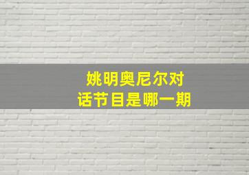 姚明奥尼尔对话节目是哪一期