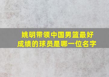 姚明带领中国男篮最好成绩的球员是哪一位名字