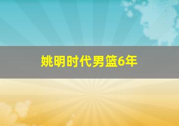 姚明时代男篮6年