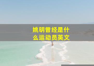 姚明曾经是什么运动员英文