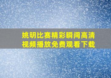 姚明比赛精彩瞬间高清视频播放免费观看下载