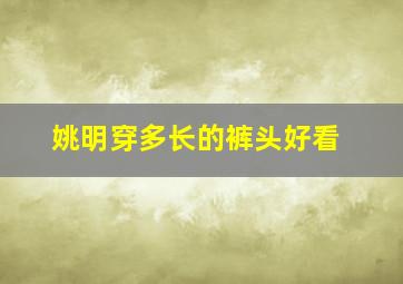 姚明穿多长的裤头好看