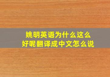 姚明英语为什么这么好呢翻译成中文怎么说