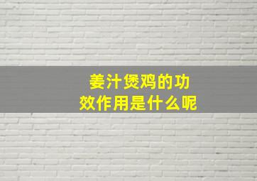 姜汁煲鸡的功效作用是什么呢