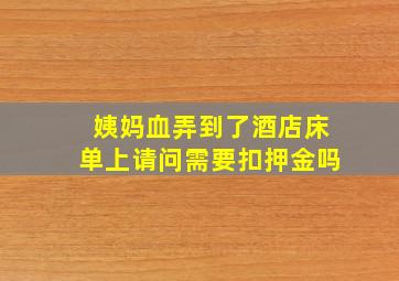 姨妈血弄到了酒店床单上请问需要扣押金吗