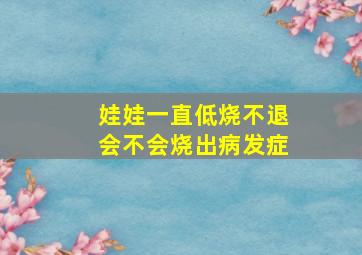 娃娃一直低烧不退会不会烧出病发症